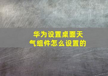 华为设置桌面天气组件怎么设置的