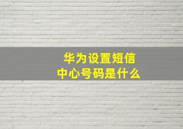 华为设置短信中心号码是什么