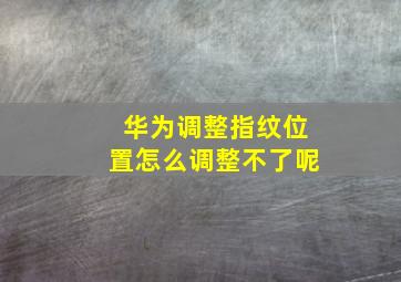 华为调整指纹位置怎么调整不了呢