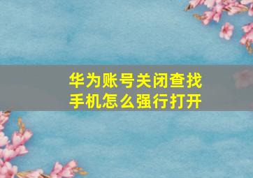 华为账号关闭查找手机怎么强行打开