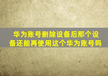 华为账号删除设备后那个设备还能再使用这个华为账号吗