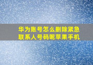 华为账号怎么删除紧急联系人号码呢苹果手机