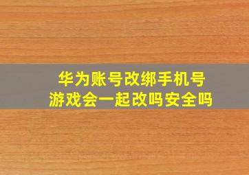 华为账号改绑手机号游戏会一起改吗安全吗