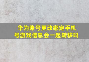 华为账号更改绑定手机号游戏信息会一起转移吗