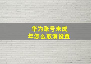 华为账号未成年怎么取消设置