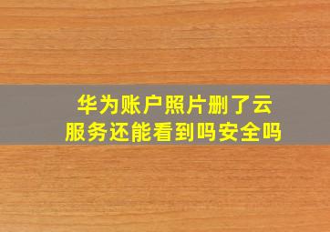 华为账户照片删了云服务还能看到吗安全吗