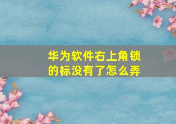 华为软件右上角锁的标没有了怎么弄