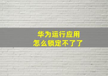 华为运行应用怎么锁定不了了