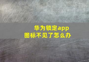 华为锁定app图标不见了怎么办