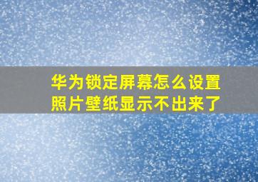 华为锁定屏幕怎么设置照片壁纸显示不出来了