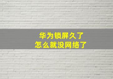 华为锁屏久了怎么就没网络了