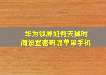 华为锁屏如何去掉时间设置密码呢苹果手机