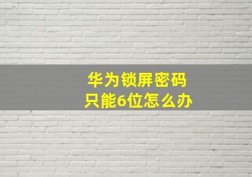 华为锁屏密码只能6位怎么办