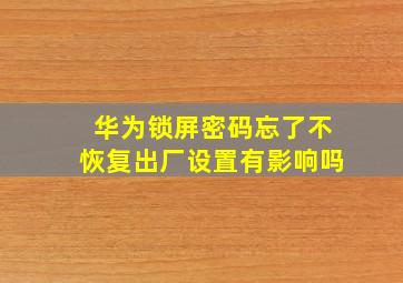 华为锁屏密码忘了不恢复出厂设置有影响吗