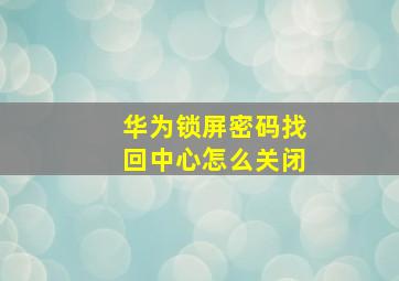 华为锁屏密码找回中心怎么关闭