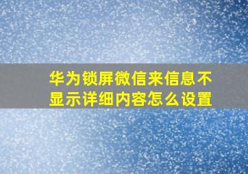 华为锁屏微信来信息不显示详细内容怎么设置