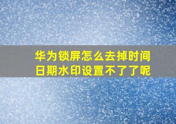 华为锁屏怎么去掉时间日期水印设置不了了呢