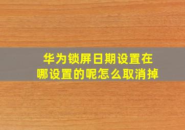 华为锁屏日期设置在哪设置的呢怎么取消掉