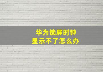 华为锁屏时钟显示不了怎么办