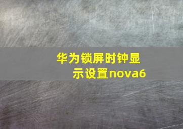 华为锁屏时钟显示设置nova6