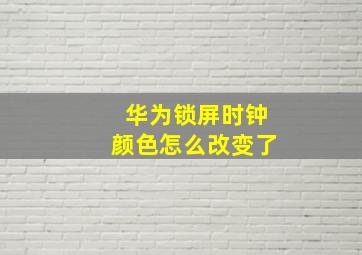 华为锁屏时钟颜色怎么改变了