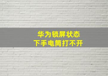 华为锁屏状态下手电筒打不开