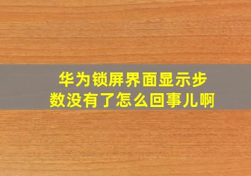 华为锁屏界面显示步数没有了怎么回事儿啊