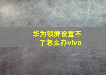 华为锁屏设置不了怎么办vivo