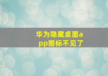 华为隐藏桌面app图标不见了