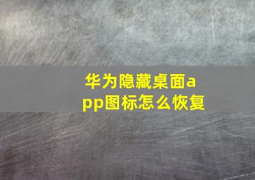 华为隐藏桌面app图标怎么恢复