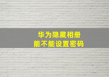 华为隐藏相册能不能设置密码