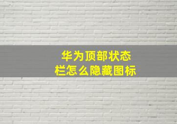 华为顶部状态栏怎么隐藏图标