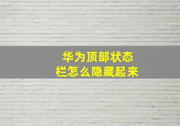 华为顶部状态栏怎么隐藏起来