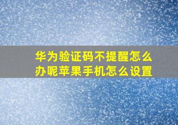 华为验证码不提醒怎么办呢苹果手机怎么设置