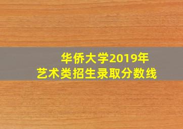 华侨大学2019年艺术类招生录取分数线