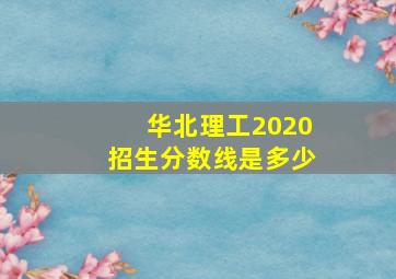 华北理工2020招生分数线是多少