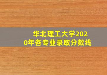 华北理工大学2020年各专业录取分数线