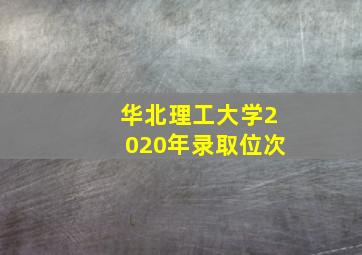 华北理工大学2020年录取位次