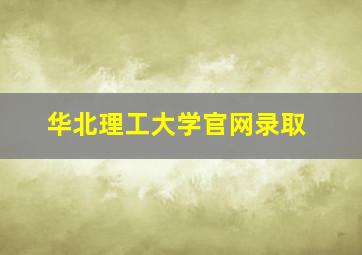 华北理工大学官网录取