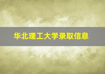 华北理工大学录取信息