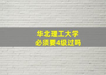 华北理工大学必须要4级过吗