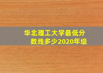 华北理工大学最低分数线多少2020年级