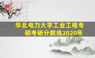 华北电力大学工业工程专硕考研分数线2020年