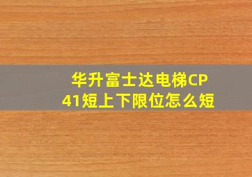 华升富士达电梯CP41短上下限位怎么短