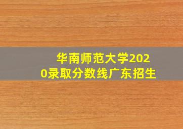 华南师范大学2020录取分数线广东招生