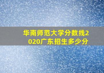 华南师范大学分数线2020广东招生多少分