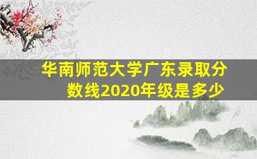 华南师范大学广东录取分数线2020年级是多少