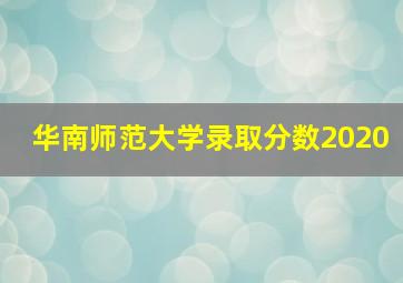 华南师范大学录取分数2020