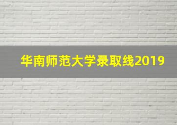 华南师范大学录取线2019