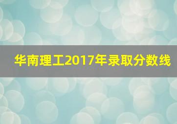 华南理工2017年录取分数线